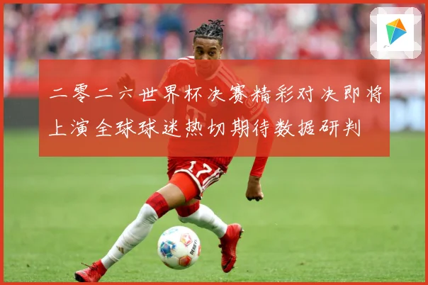 二零二六世界杯决赛精彩对决即将上演全球球迷热切期待数据研判