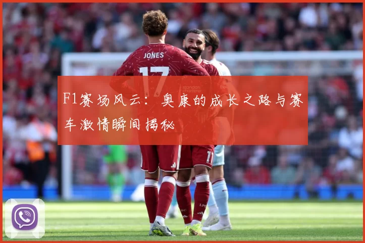 F1赛场风云：奥康的成长之路与赛车激情瞬间揭秘