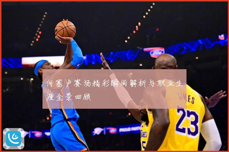 何塞卢赛场精彩瞬间解析与职业生涯全景回顾