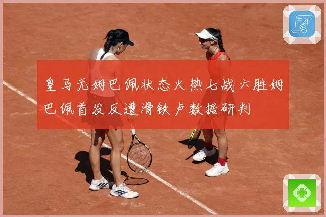 皇马无姆巴佩状态火热七战六胜姆巴佩首发反遭滑铁卢数据研判