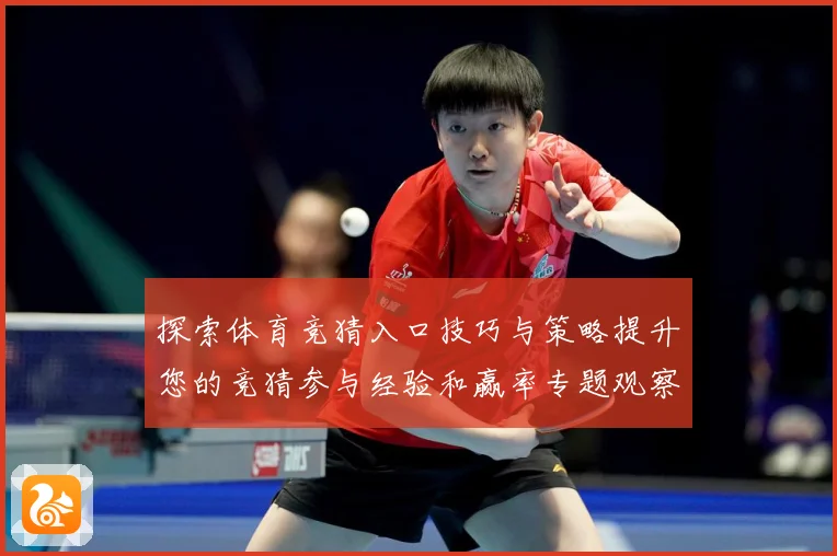 探索体育竞猜入口技巧与策略提升您的竞猜参与经验和赢率专题观察