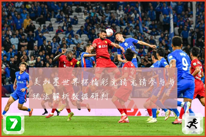 美加墨世界杯精彩竞猜竞猜参与与玩法解析数据研判