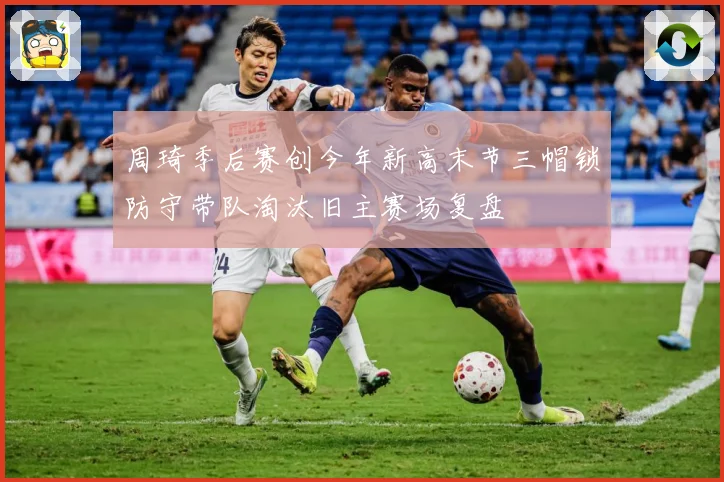 周琦季后赛创今年新高末节三帽锁防守带队淘汰旧主赛场复盘