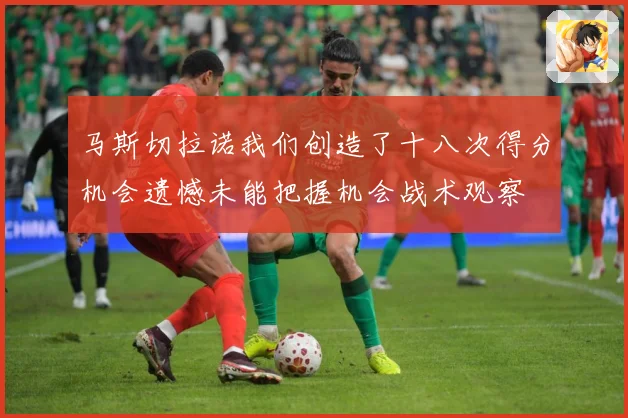 马斯切拉诺我们创造了十八次得分机会遗憾未能把握机会战术观察