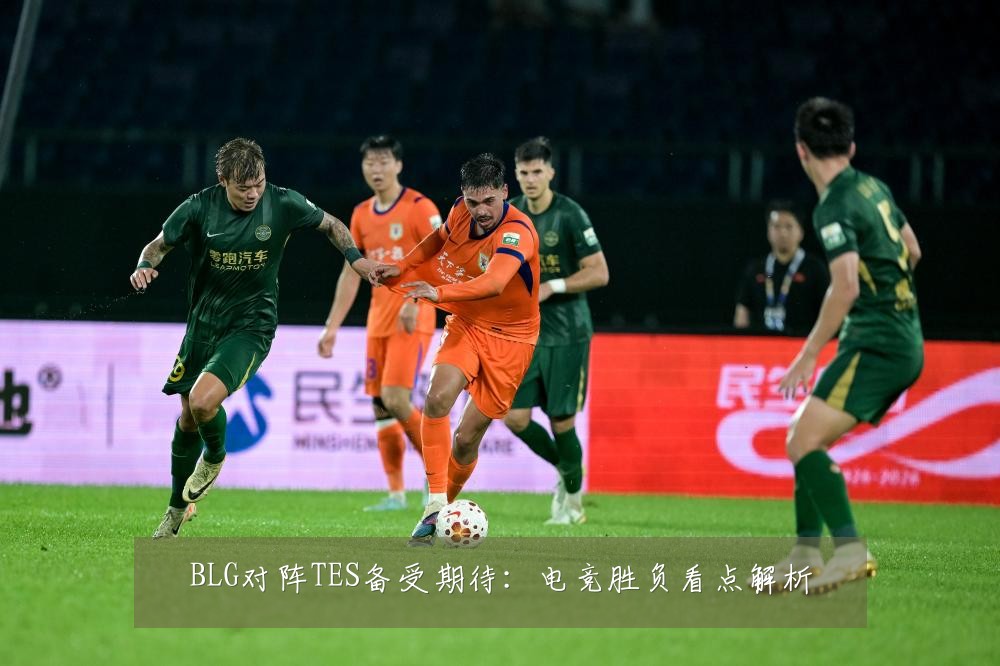 BLG对阵TES备受期待:电竞胜负看点解析