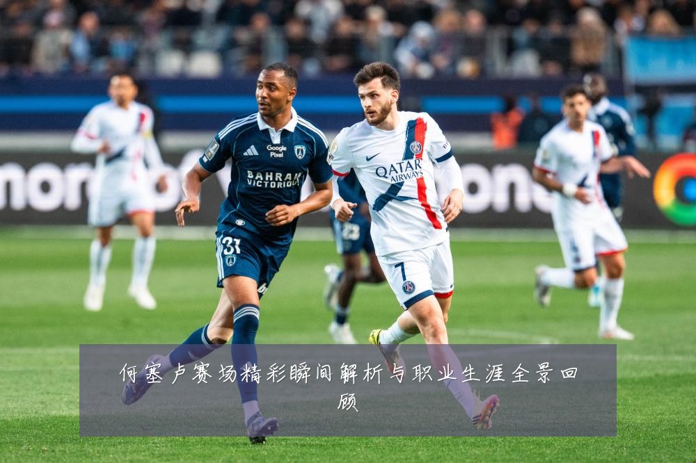 何塞卢赛场精彩瞬间解析与职业生涯全景回顾