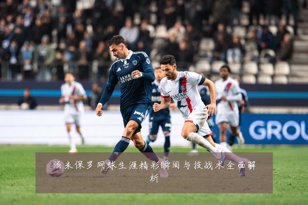 汤米保罗网球生涯精彩瞬间与技战术全面解析