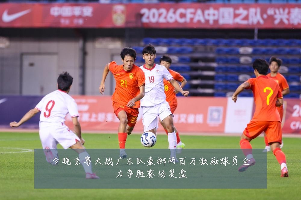 今晚京粤大战广东队豪掷两百万激励球员全力争胜赛场复盘
