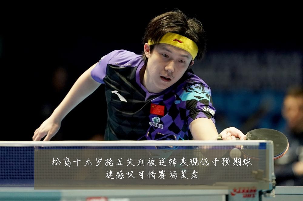 松岛十九岁抢五失利被逆转表现低于预期球迷感叹可惜赛场复盘