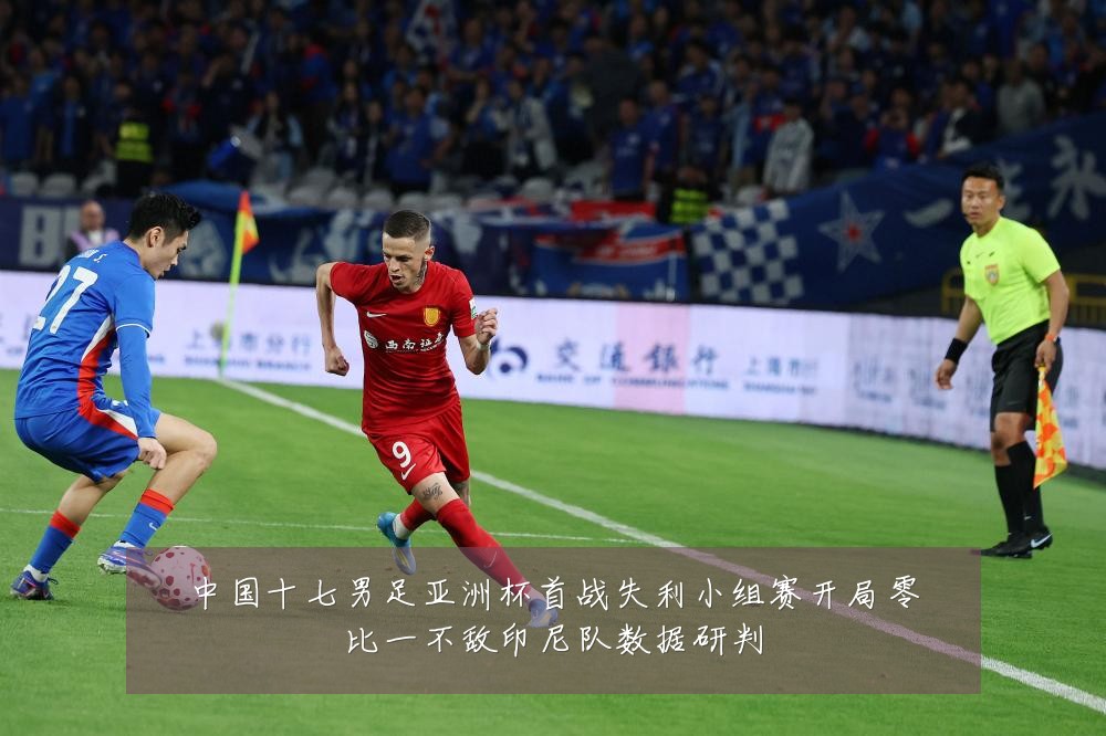 中国十七男足亚洲杯首战失利小组赛开局零比一不敌印尼队数据研判