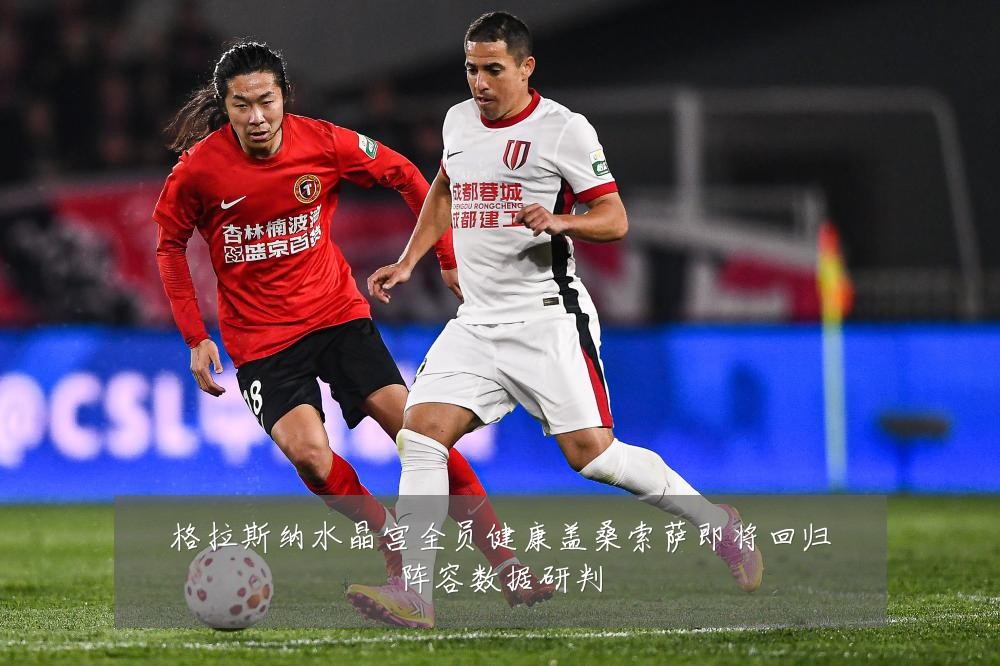 格拉斯纳水晶宫全员健康盖桑索萨即将回归阵容数据研判