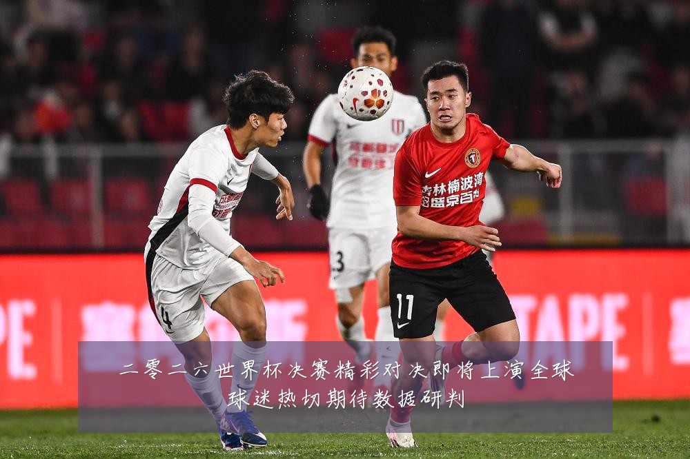 二零二六世界杯决赛精彩对决即将上演全球球迷热切期待数据研判