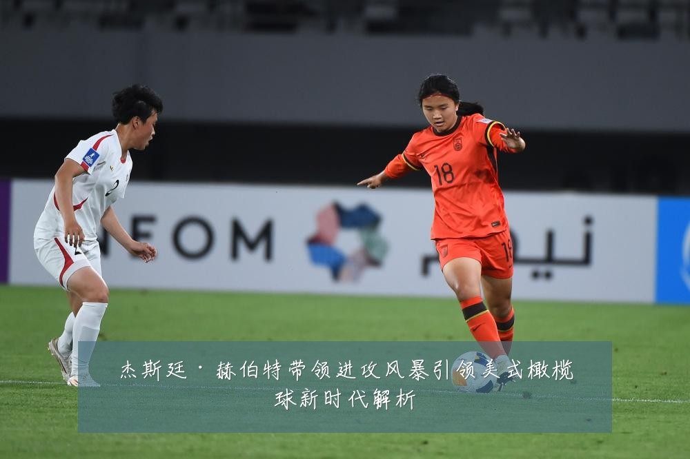 杰斯廷·赫伯特带领进攻风暴引领美式橄榄球新时代解析